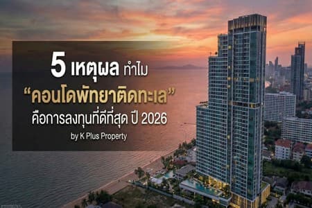 5 เหตุผลทำไม "คอนโดพัทยาติดทะเล" ถึงเป็นการลงทุนที่คุ้มค่าที่สุดในปี 2026